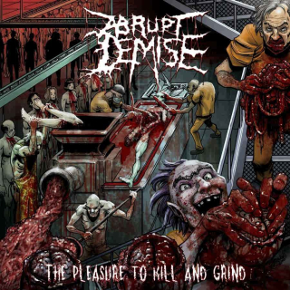 ABRUPT DEMISE The Pleasure to Kill and Grind